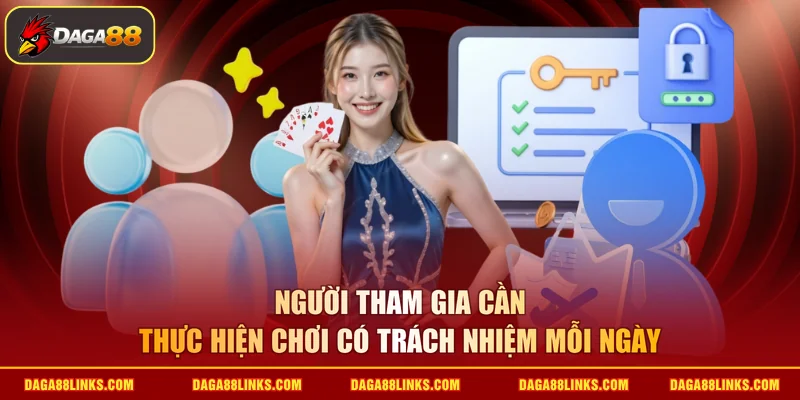 Người tham gia cần thực hiện chơi có trách nhiệm mỗi ngày